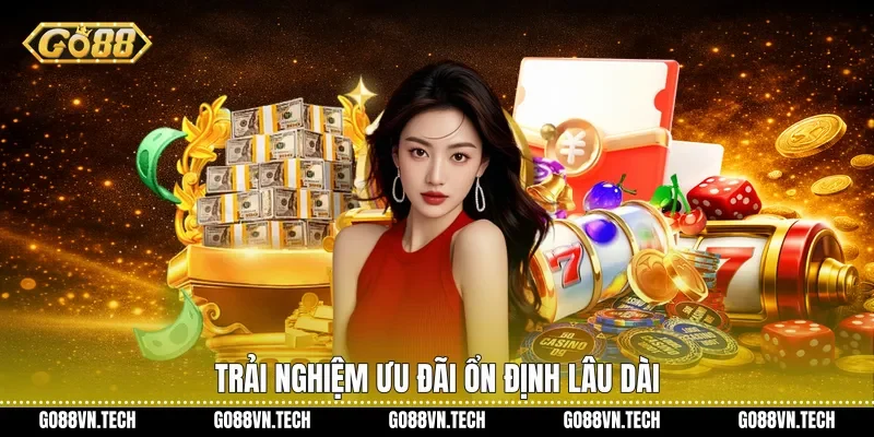 Trải nghiệm ưu đãi ổn định lâu dài